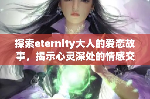 探索eternity大人的爱恋故事，揭示心灵深处的情感交织