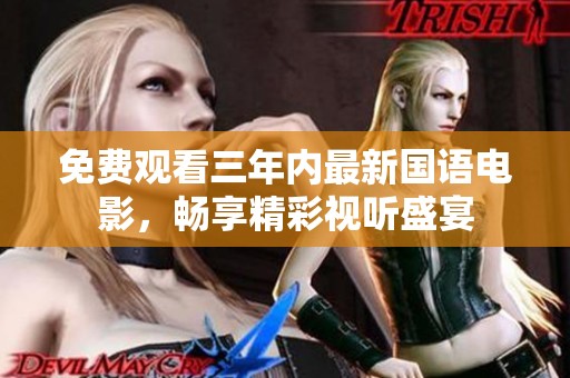 免费观看三年内最新国语电影，畅享精彩视听盛宴