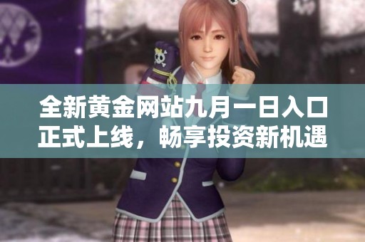 全新黄金网站九月一日入口正式上线，畅享投资新机遇
