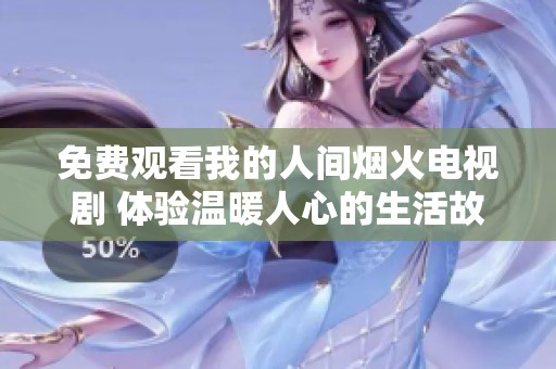 免费观看我的人间烟火电视剧 体验温暖人心的生活故事