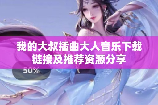 我的大叔插曲大人音乐下载链接及推荐资源分享