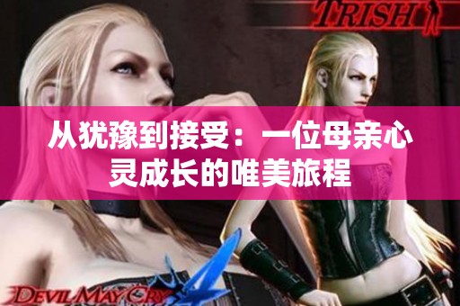 从犹豫到接受：一位母亲心灵成长的唯美旅程