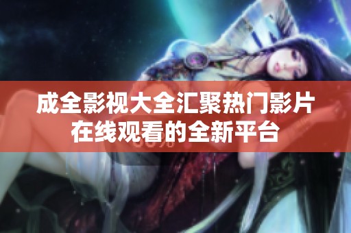 成全影视大全汇聚热门影片在线观看的全新平台