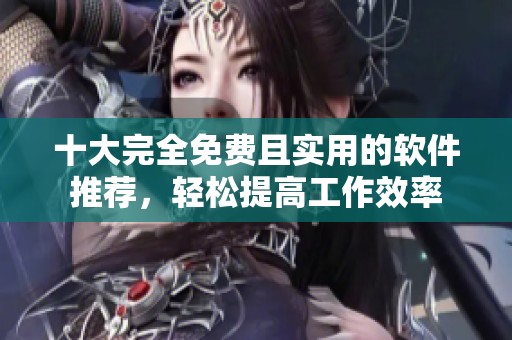 十大完全免费且实用的软件推荐，轻松提高工作效率