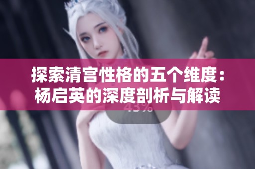 探索清宫性格的五个维度：杨启英的深度剖析与解读