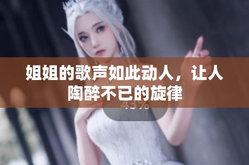 姐姐的歌声如此动人，让人陶醉不已的旋律
