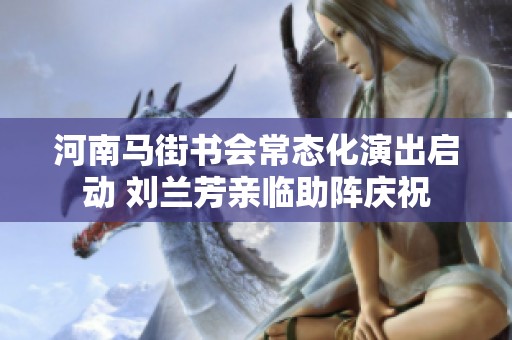 河南马街书会常态化演出启动 刘兰芳亲临助阵庆祝