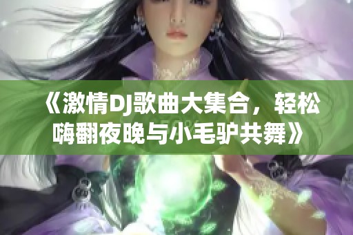 《激情DJ歌曲大集合，轻松嗨翻夜晚与小毛驴共舞》