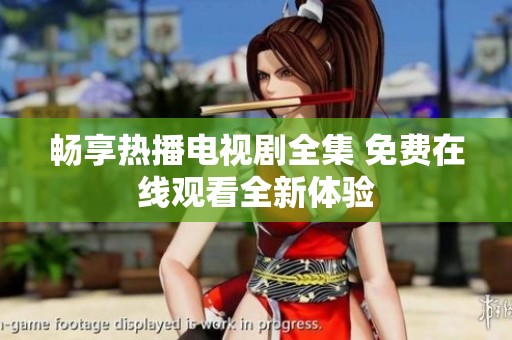 畅享热播电视剧全集 免费在线观看全新体验