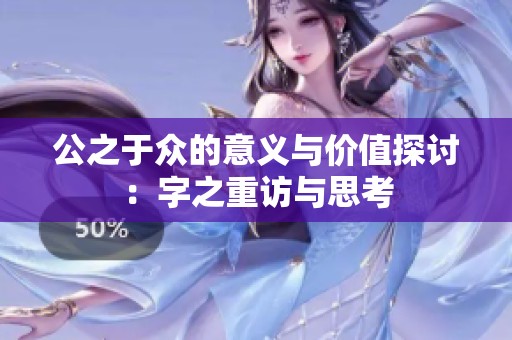 公之于众的意义与价值探讨：字之重访与思考