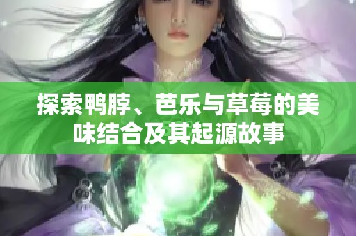 探索鸭脖、芭乐与草莓的美味结合及其起源故事