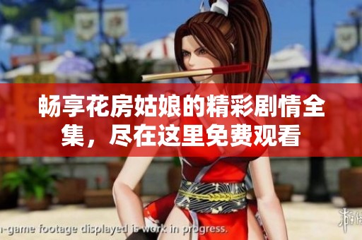 畅享花房姑娘的精彩剧情全集，尽在这里免费观看