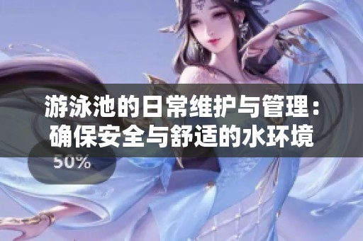 游泳池的日常维护与管理：确保安全与舒适的水环境