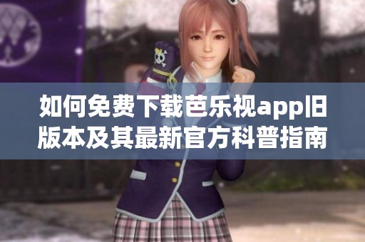 如何免费下载芭乐视app旧版本及其最新官方科普指南