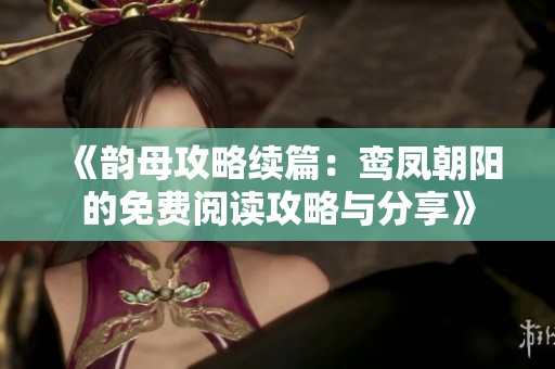 《韵母攻略续篇：鸾凤朝阳的免费阅读攻略与分享》