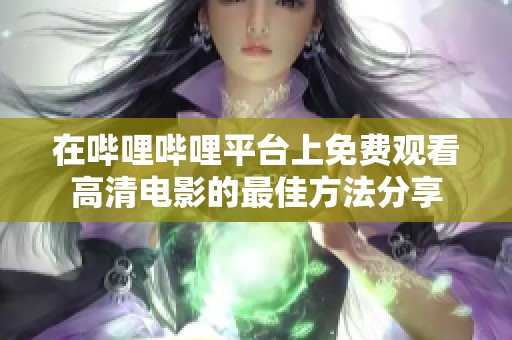 在哔哩哔哩平台上免费观看高清电影的最佳方法分享