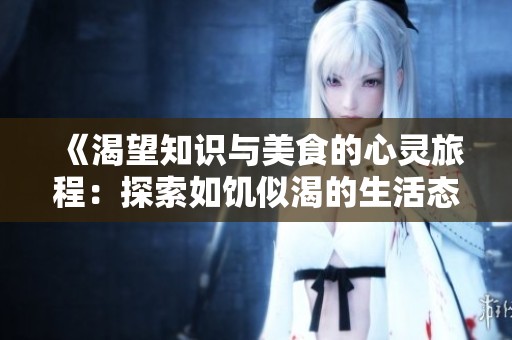 《渴望知识与美食的心灵旅程：探索如饥似渴的生活态度》