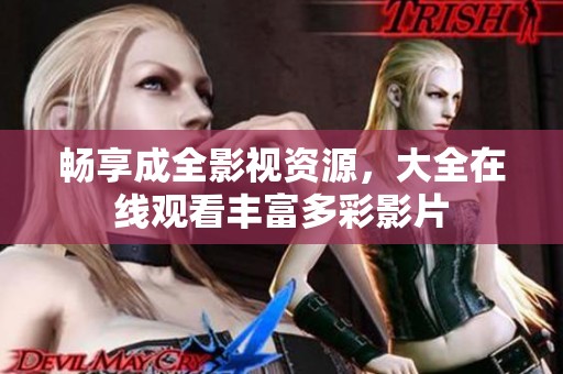 畅享成全影视资源，大全在线观看丰富多彩影片