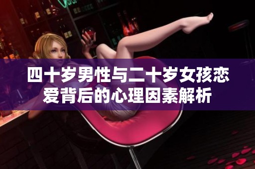 四十岁男性与二十岁女孩恋爱背后的心理因素解析