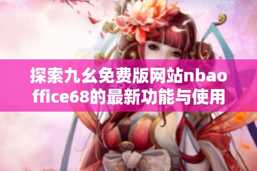 探索九幺免费版网站nbaoffice68的最新功能与使用体验