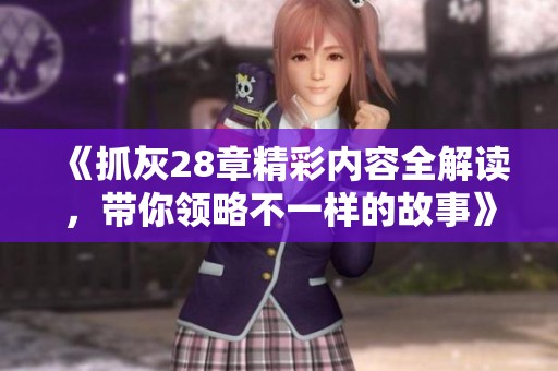 《抓灰28章精彩内容全解读，带你领略不一样的故事》