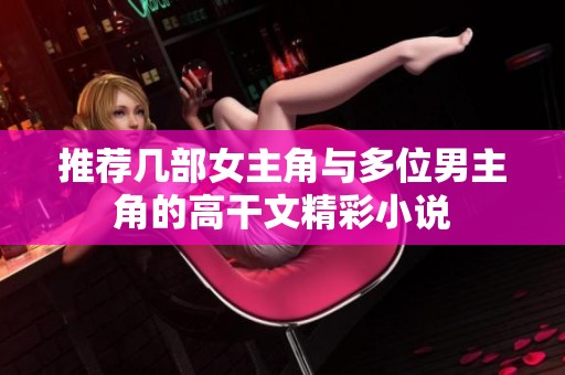 推荐几部女主角与多位男主角的高干文精彩小说