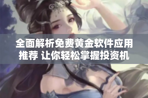 全面解析免费黄金软件应用推荐 让你轻松掌握投资机会