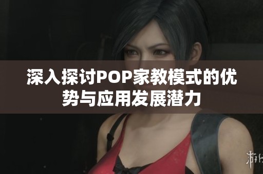 深入探讨POP家教模式的优势与应用发展潜力
