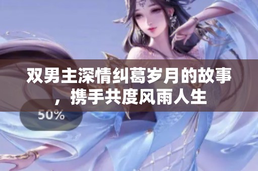 双男主深情纠葛岁月的故事，携手共度风雨人生