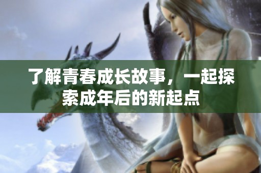了解青春成长故事，一起探索成年后的新起点