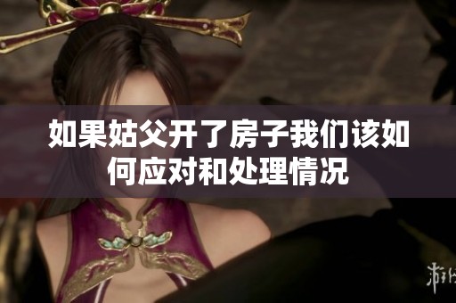 如果姑父开了房子我们该如何应对和处理情况
