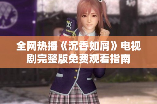 全网热播《沉香如屑》电视剧完整版免费观看指南