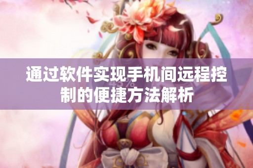 通过软件实现手机间远程控制的便捷方法解析
