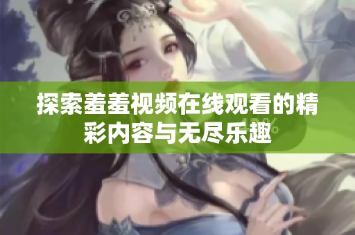 探索羞羞视频在线观看的精彩内容与无尽乐趣
