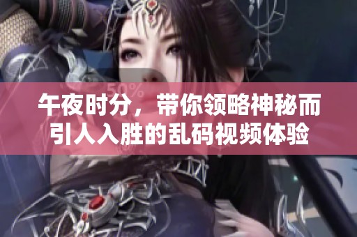午夜时分，带你领略神秘而引人入胜的乱码视频体验