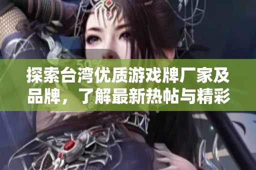 探索台湾优质游戏牌厂家及品牌，了解最新热帖与精彩图片