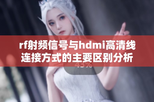 rf射频信号与hdmi高清线连接方式的主要区别分析
