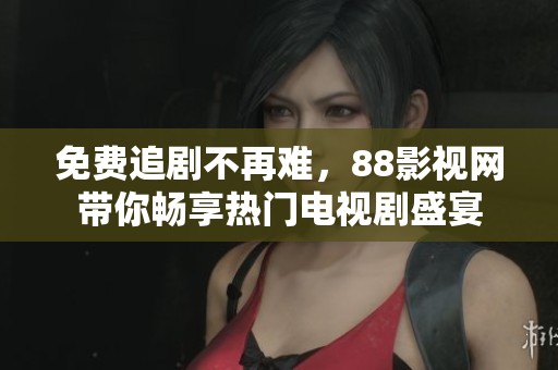 免费追剧不再难，88影视网带你畅享热门电视剧盛宴