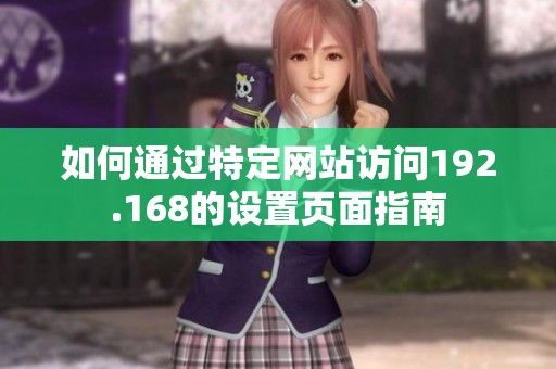 如何通过特定网站访问192.168的设置页面指南