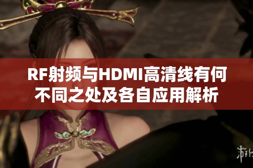 RF射频与HDMI高清线有何不同之处及各自应用解析