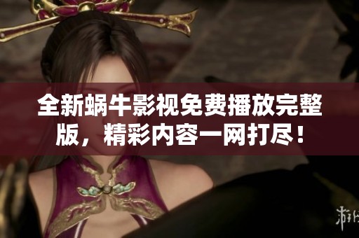 全新蜗牛影视免费播放完整版，精彩内容一网打尽！