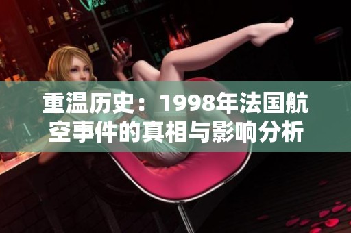 重温历史：1998年法国航空事件的真相与影响分析
