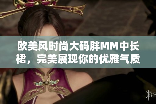 欧美风时尚大码胖MM中长裙，完美展现你的优雅气质