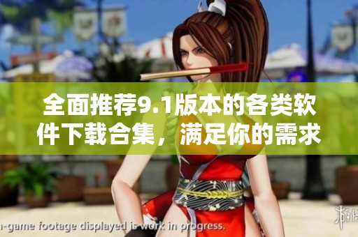 全面推荐9.1版本的各类软件下载合集，满足你的需求