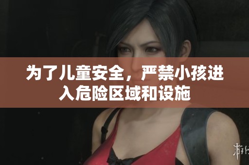 为了儿童安全，严禁小孩进入危险区域和设施