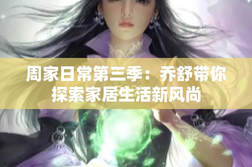 周家日常第三季：乔舒带你探索家居生活新风尚