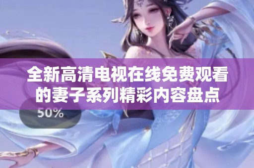 全新高清电视在线免费观看的妻子系列精彩内容盘点