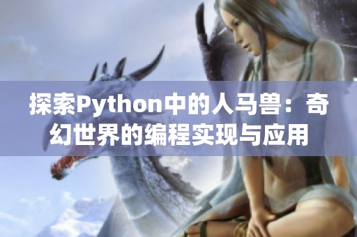 探索Python中的人马兽：奇幻世界的编程实现与应用