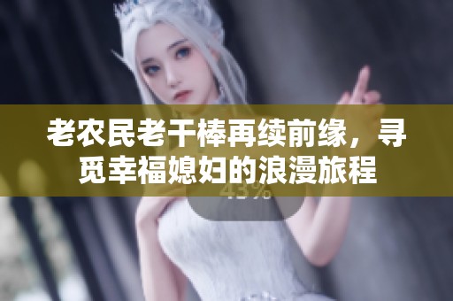 老农民老干棒再续前缘，寻觅幸福媳妇的浪漫旅程