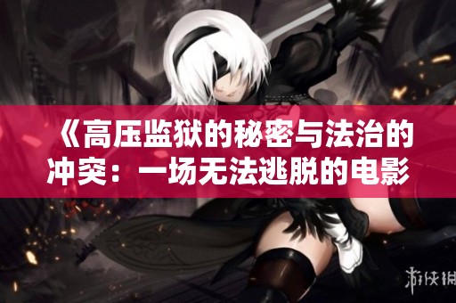 《高压监狱的秘密与法治的冲突：一场无法逃脱的电影旅程》